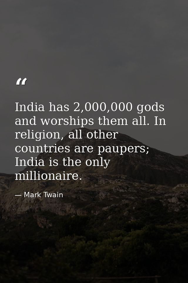 India has 2,000,000 gods and worships them all. In religion, all other countries are paupers; India is the only milliona — Mark Twain