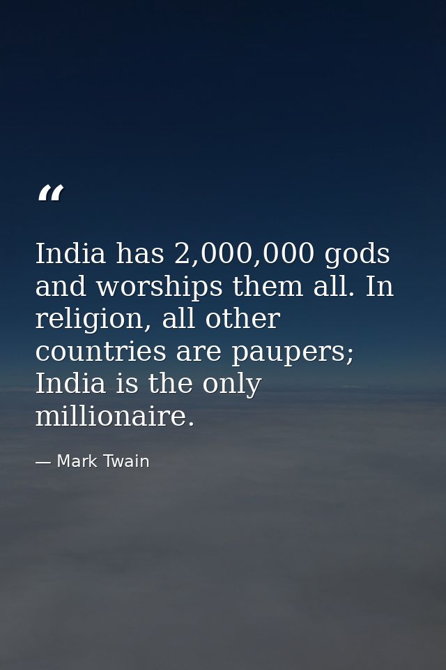 India has 2,000,000 gods and worships them all. In religion, all other countries are paupers; India is the only milliona — Mark Twain