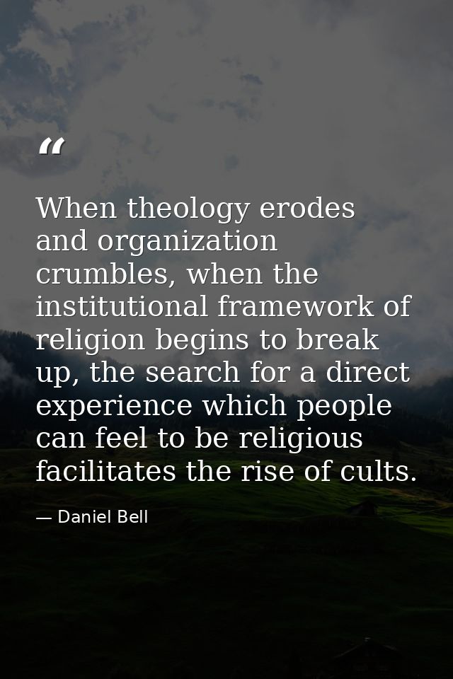 When theology erodes and organization crumbles, when the institutional framework of religion begins to break up, the sea — Daniel Bell
