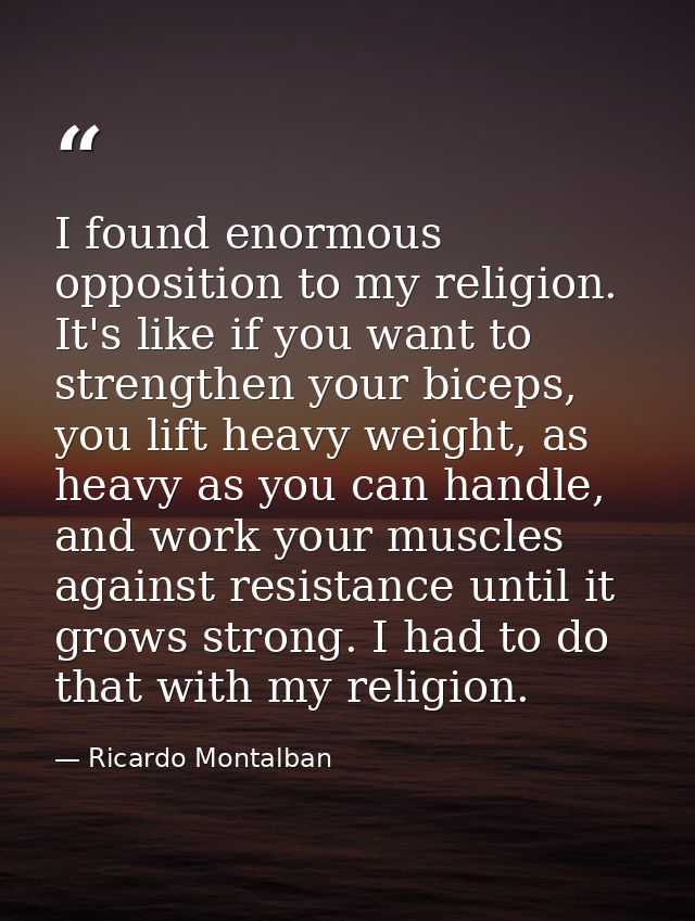 I found enormous opposition to my religion. It's like if you want to strengthen your biceps, you lift heavy weight, as h — Ricardo Montalban