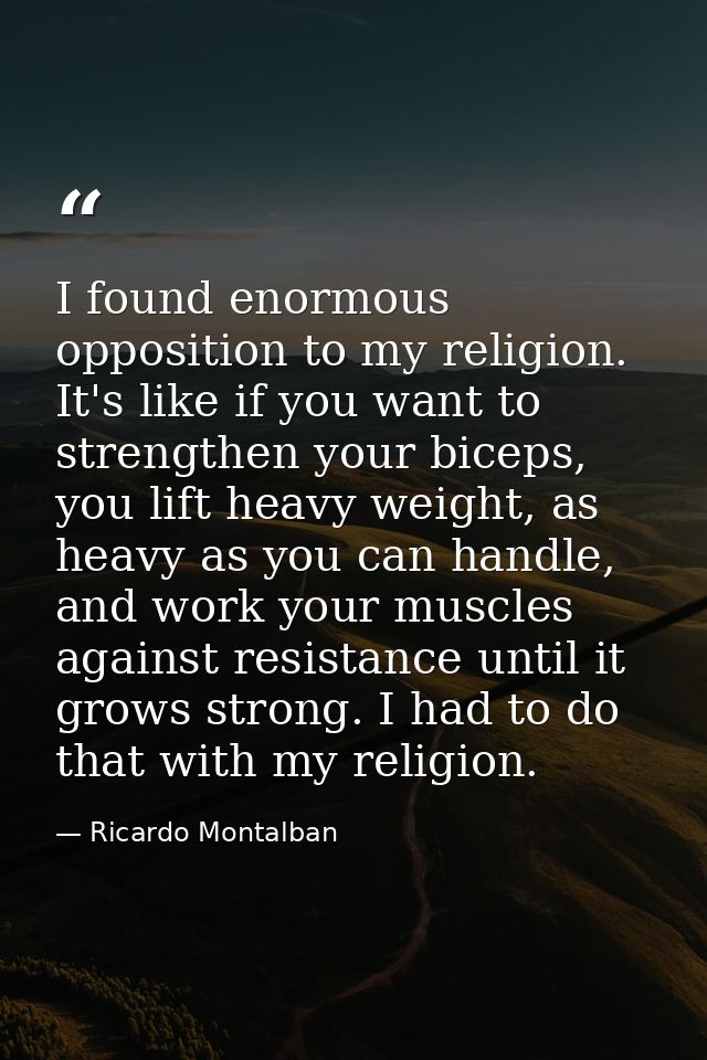 I found enormous opposition to my religion. It's like if you want to strengthen your biceps, you lift heavy weight, as h — Ricardo Montalban
