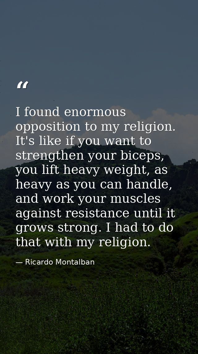 I found enormous opposition to my religion. It's like if you want to strengthen your biceps, you lift heavy weight, as h — Ricardo Montalban