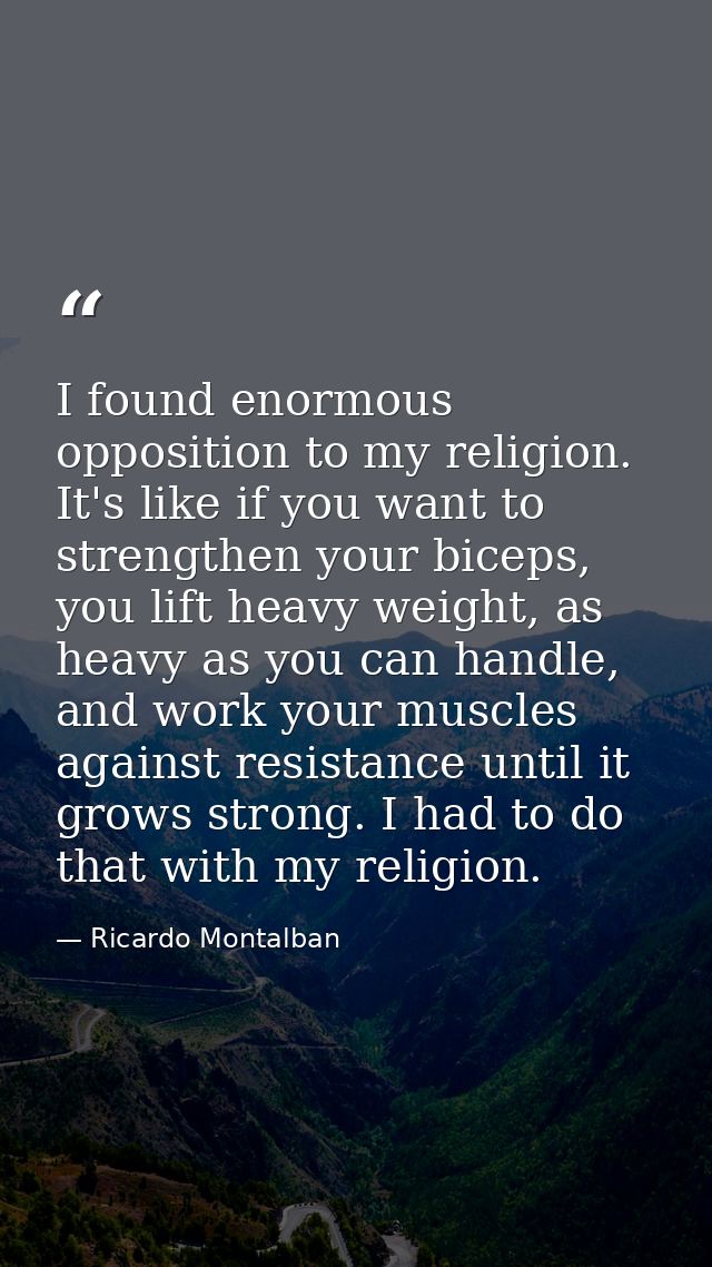 I found enormous opposition to my religion. It's like if you want to strengthen your biceps, you lift heavy weight, as h — Ricardo Montalban