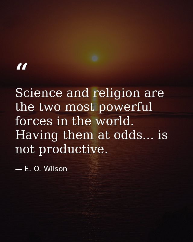 Science and religion are the two most powerful forces in the world. Having them at odds... is not productive. — E. O. Wilson