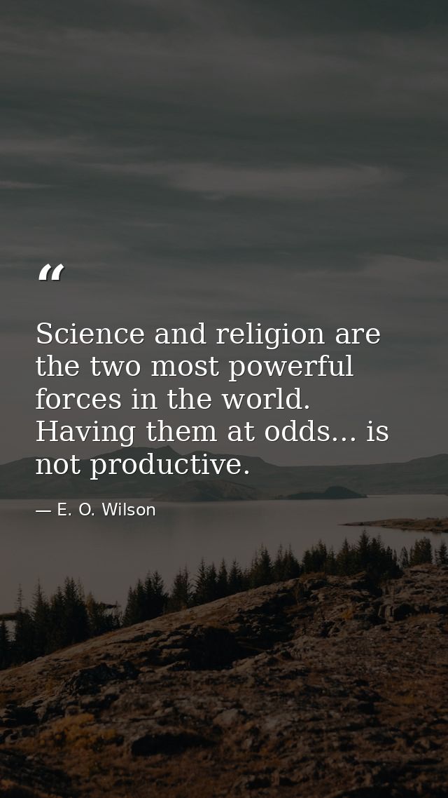 Science and religion are the two most powerful forces in the world. Having them at odds... is not productive. — E. O. Wilson