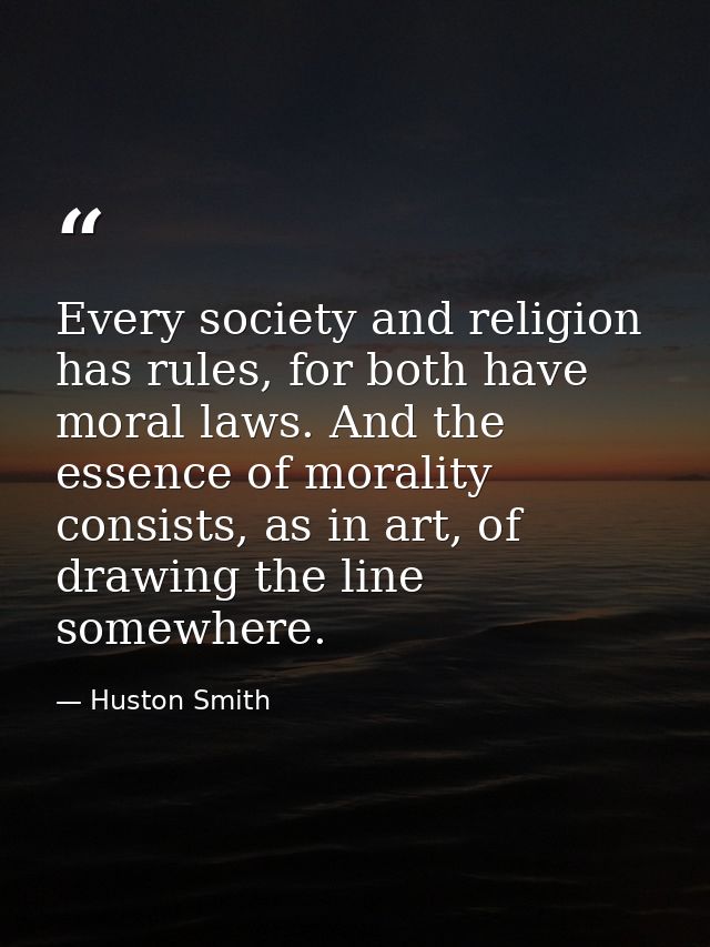 Every society and religion has rules, for both have moral laws. And the essence of morality consists, as in art, of draw — Huston Smith