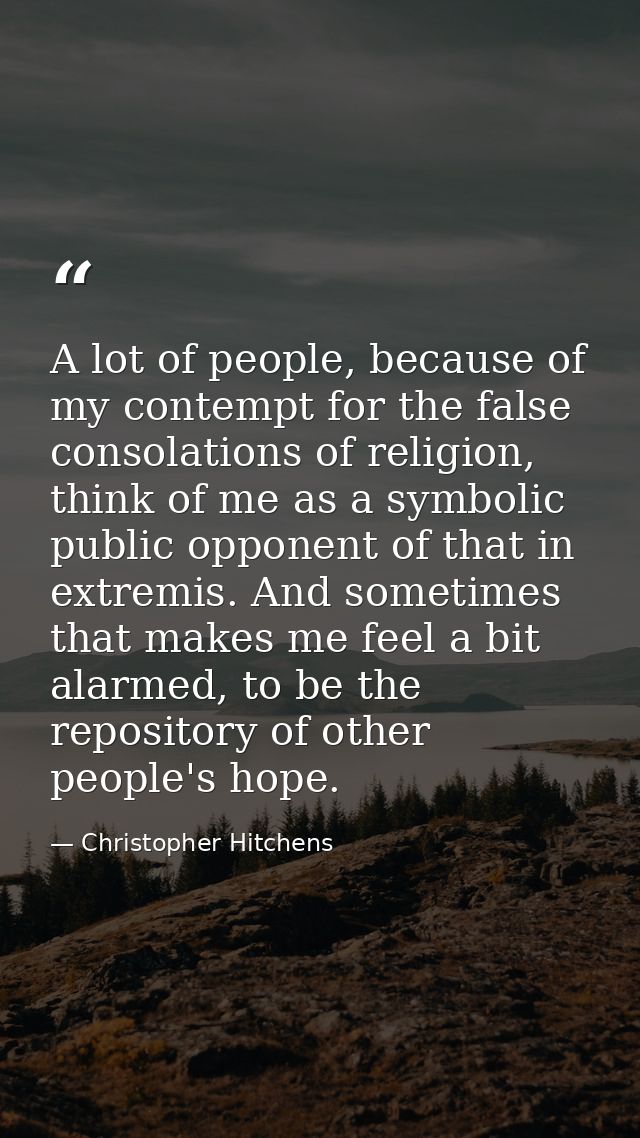 A lot of people, because of my contempt for the false consolations of religion, think of me as a symbolic public opponen — Christopher Hitchens