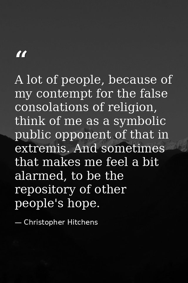 A lot of people, because of my contempt for the false consolations of religion, think of me as a symbolic public opponen — Christopher Hitchens