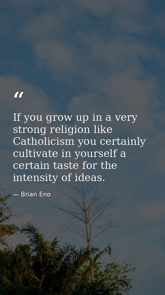 If you grow up in a very strong religion like Catholicism you certainly cultivate in yourself a certain taste for the in — Brian Eno
