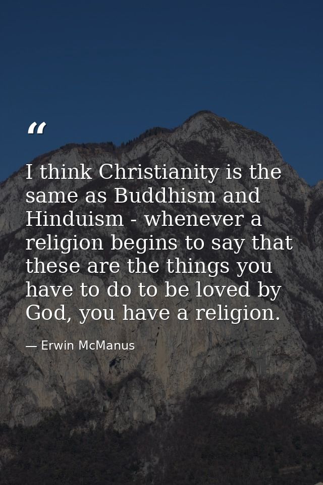 I think Christianity is the same as Buddhism and Hinduism - whenever a religion begins to say that these are the things  — Erwin McManus