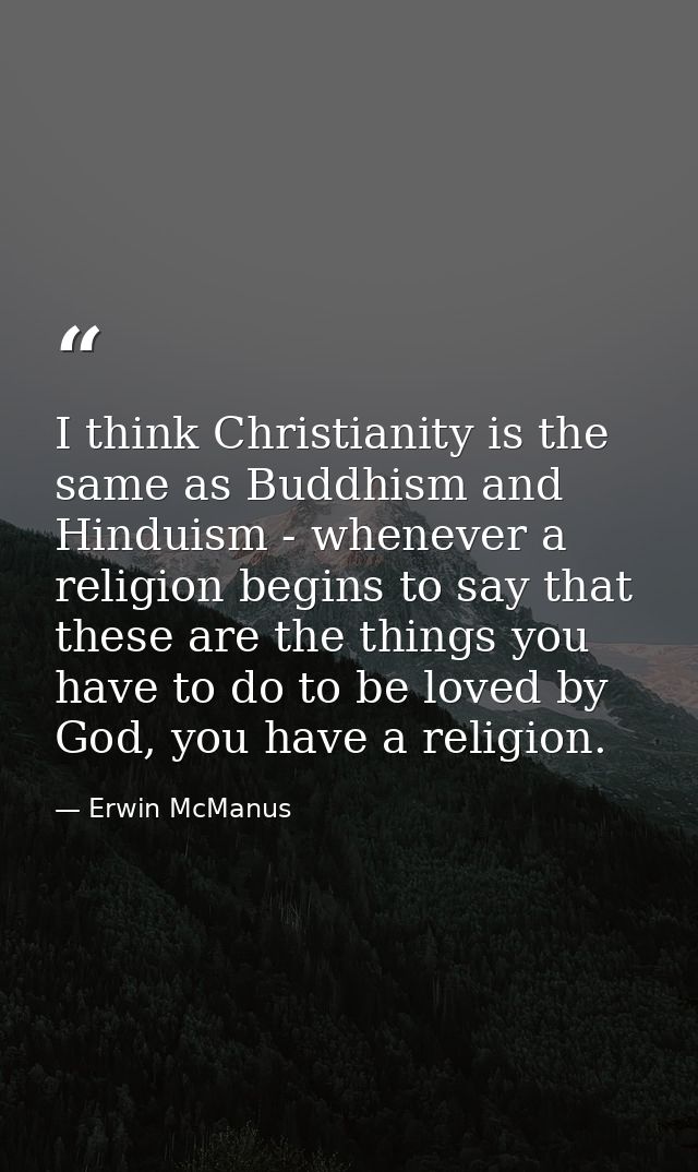 I think Christianity is the same as Buddhism and Hinduism - whenever a religion begins to say that these are the things  — Erwin McManus