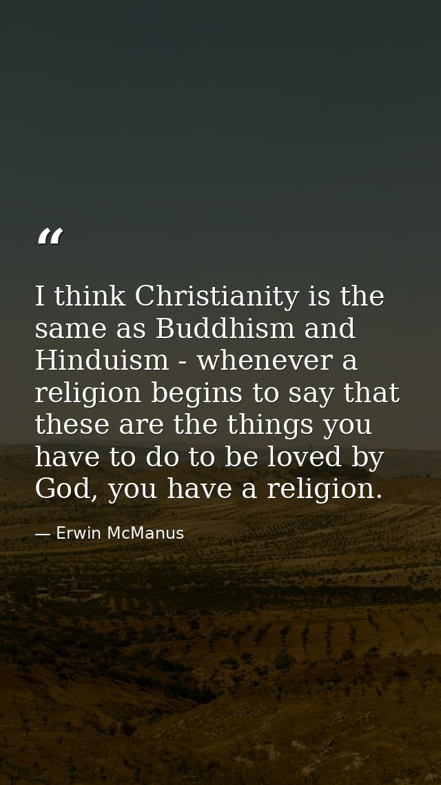 I think Christianity is the same as Buddhism and Hinduism - whenever a religion begins to say that these are the things  — Erwin McManus