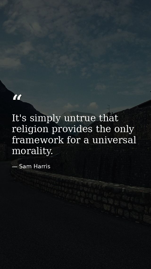 It's simply untrue that religion provides the only framework for a universal morality. — Sam Harris