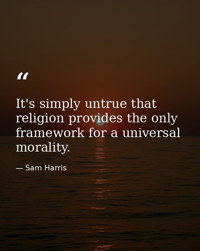 It's simply untrue that religion provides the only framework for a universal morality. — Sam Harris
