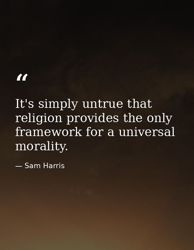 It's simply untrue that religion provides the only framework for a universal morality. — Sam Harris
