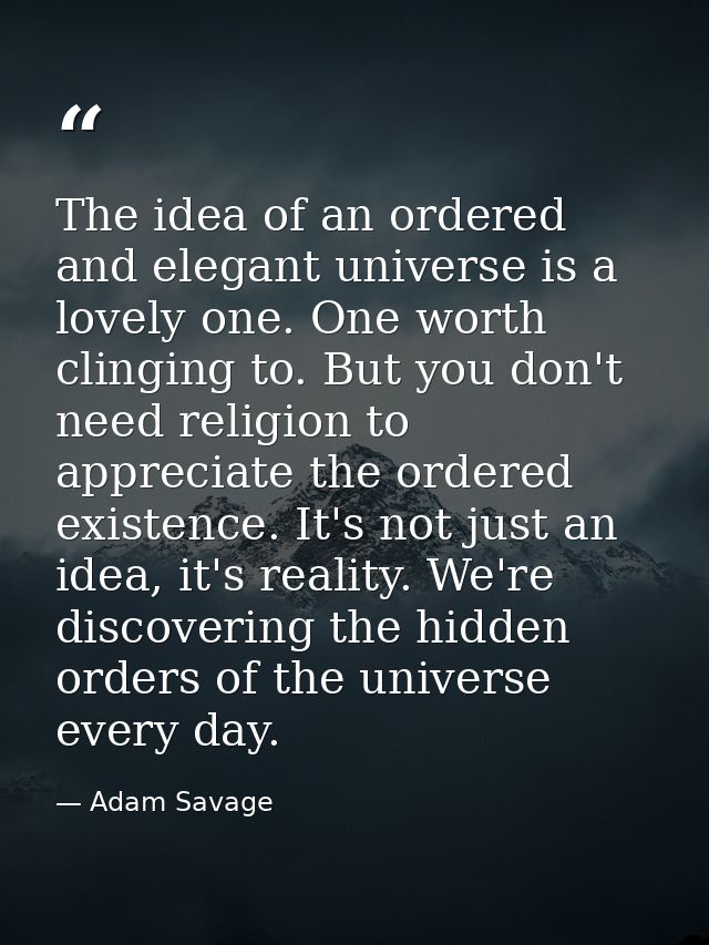 The idea of an ordered and elegant universe is a lovely one. One worth clinging to. But you don't need religion to appre — Adam Savage