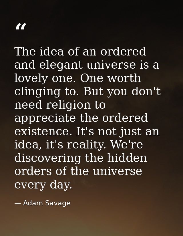 The idea of an ordered and elegant universe is a lovely one. One worth clinging to. But you don't need religion to appre — Adam Savage