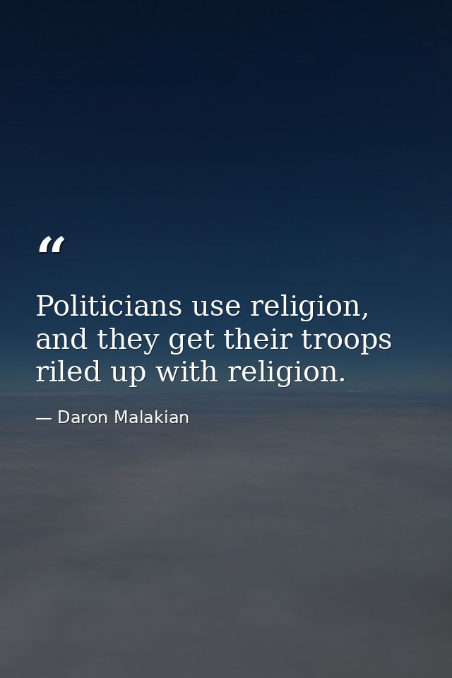 Politicians use religion, and they get their troops riled up with religion. — Daron Malakian
