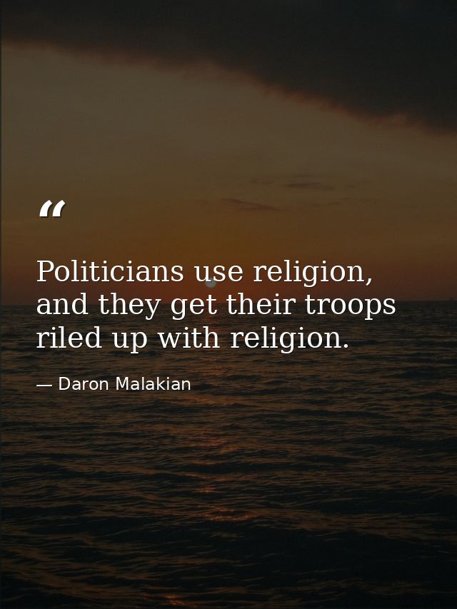 Politicians use religion, and they get their troops riled up with religion. — Daron Malakian