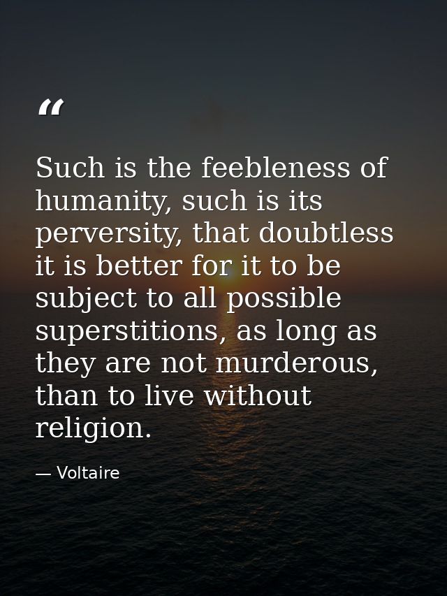 Such is the feebleness of humanity, such is its perversity, that doubtless it is better for it to be subject to all poss — Voltaire