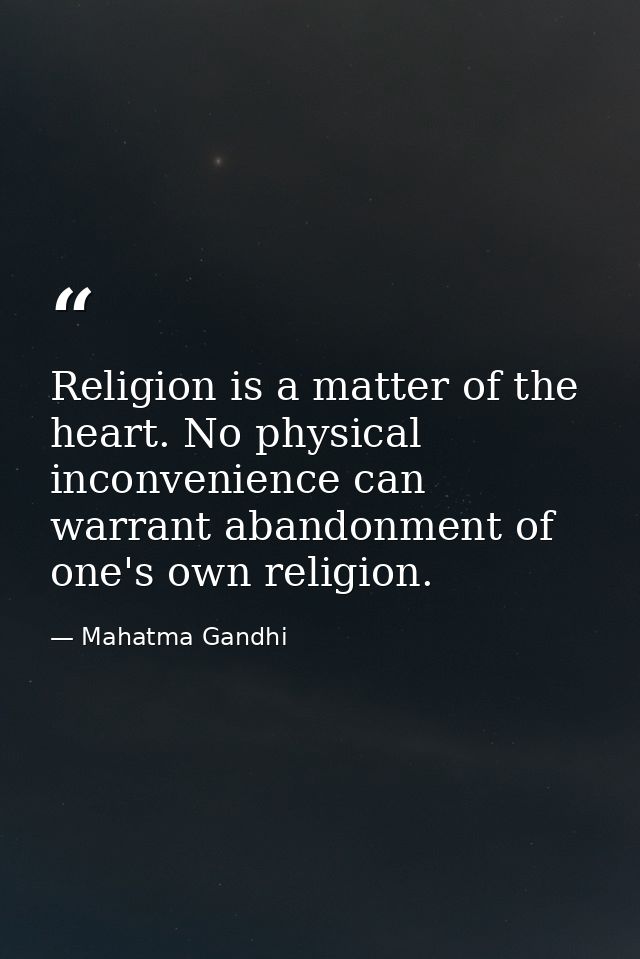 Religion is a matter of the heart. No physical inconvenience can warrant abandonment of one's own religion. — Mahatma Gandhi