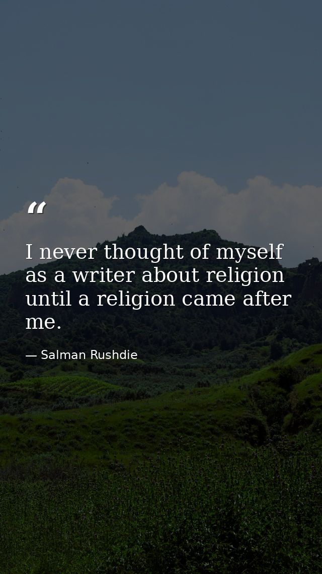 I never thought of myself as a writer about religion until a religion came after me. — Salman Rushdie
