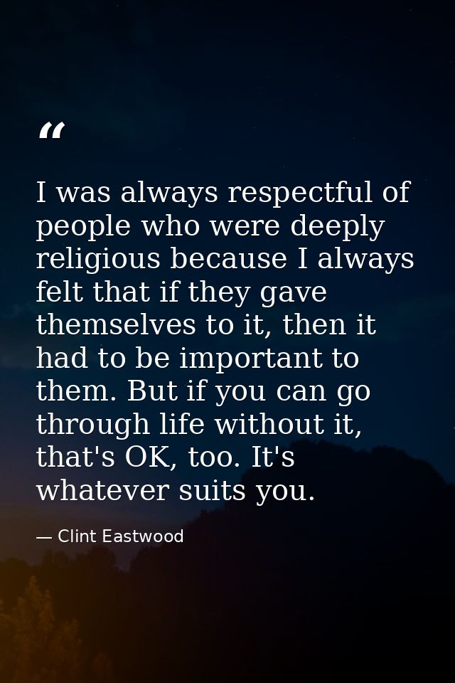 I was always respectful of people who were deeply religious because I always felt that if they gave themselves to it, th — Clint Eastwood