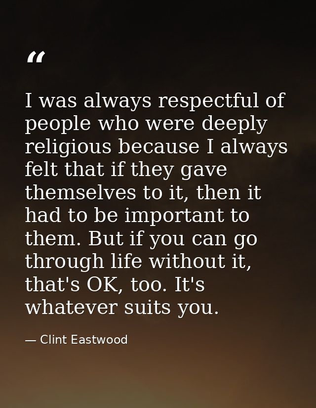 I was always respectful of people who were deeply religious because I always felt that if they gave themselves to it, th — Clint Eastwood