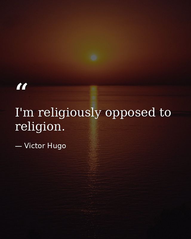 I'm religiously opposed to religion. — Victor Hugo