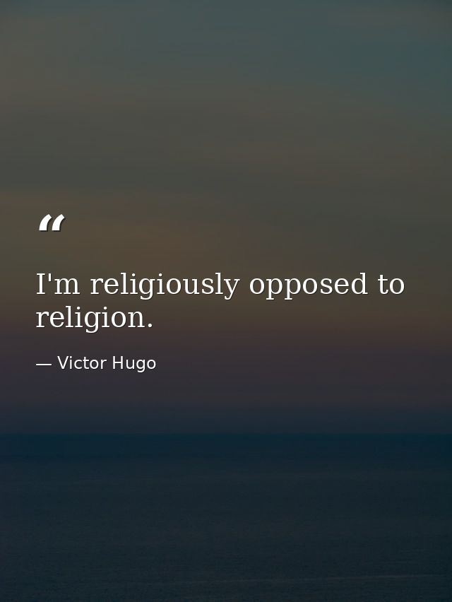 I'm religiously opposed to religion. — Victor Hugo
