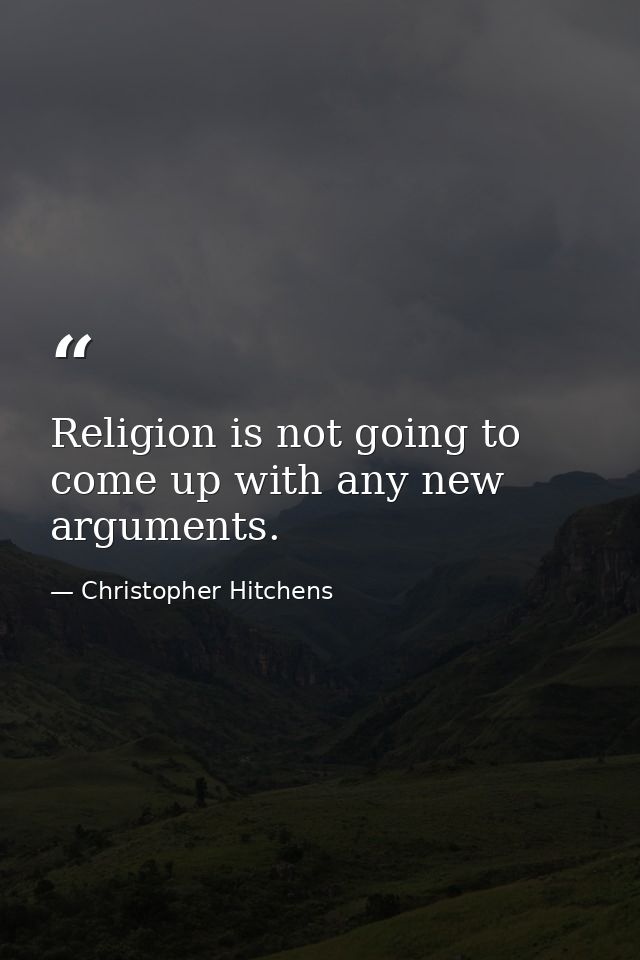 Religion is not going to come up with any new arguments. — Christopher Hitchens