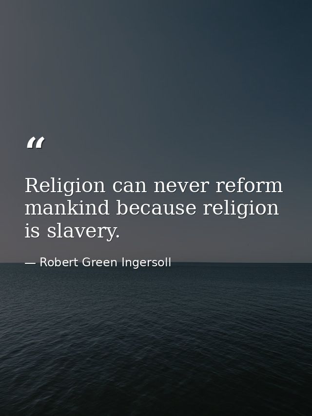 Religion can never reform mankind because religion is slavery. — Robert Green Ingersoll