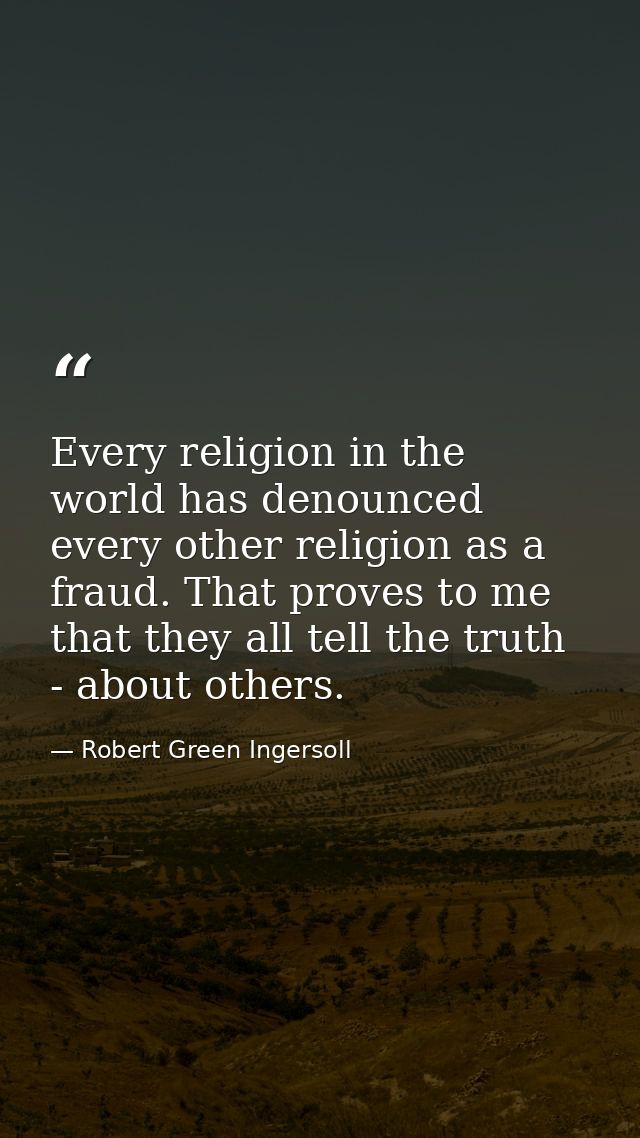 Every religion in the world has denounced every other religion as a fraud. That proves to me that they all tell the trut — Robert Green Ingersoll