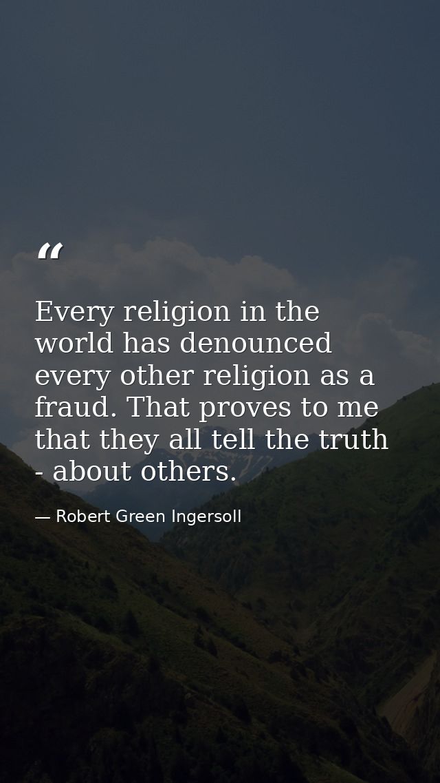 Every religion in the world has denounced every other religion as a fraud. That proves to me that they all tell the trut — Robert Green Ingersoll