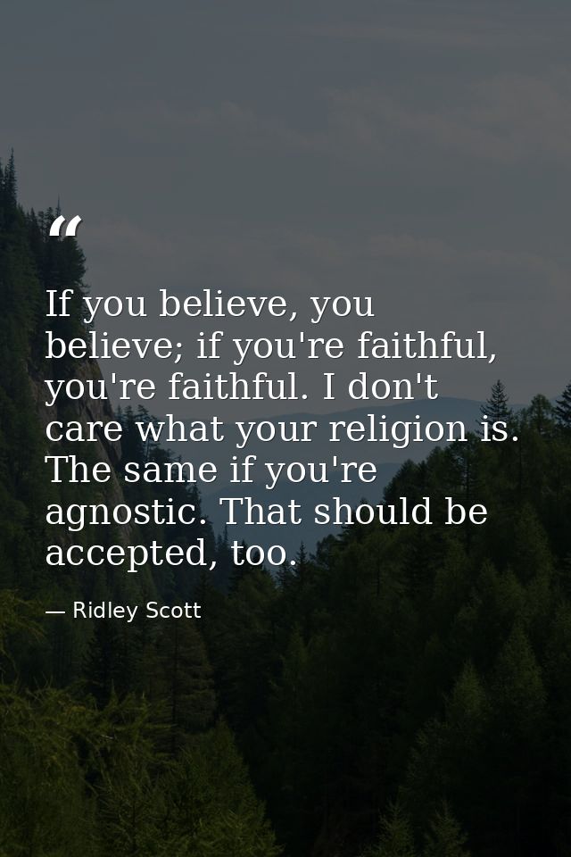 If you believe, you believe; if you're faithful, you're faithful. I don't care what your religion is. The same if you're — Ridley Scott