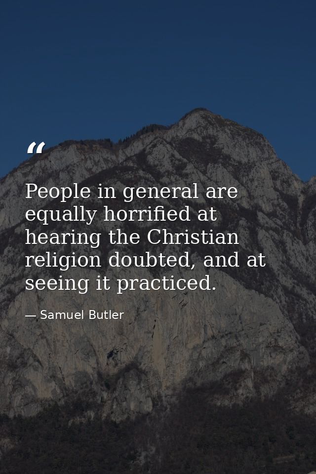 People in general are equally horrified at hearing the Christian religion doubted, and at seeing it practiced. — Samuel Butler
