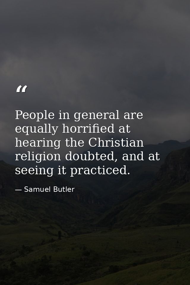 People in general are equally horrified at hearing the Christian religion doubted, and at seeing it practiced. — Samuel Butler