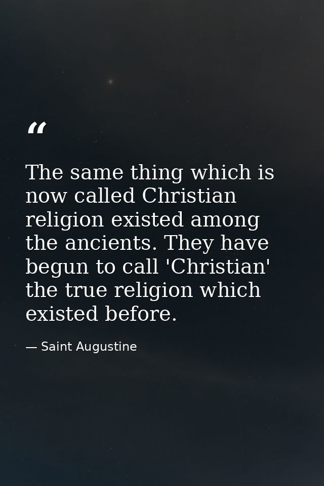 The same thing which is now called Christian religion existed among the ancients. They have begun to call 'Christian' th — Saint Augustine