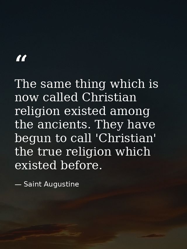 The same thing which is now called Christian religion existed among the ancients. They have begun to call 'Christian' th — Saint Augustine