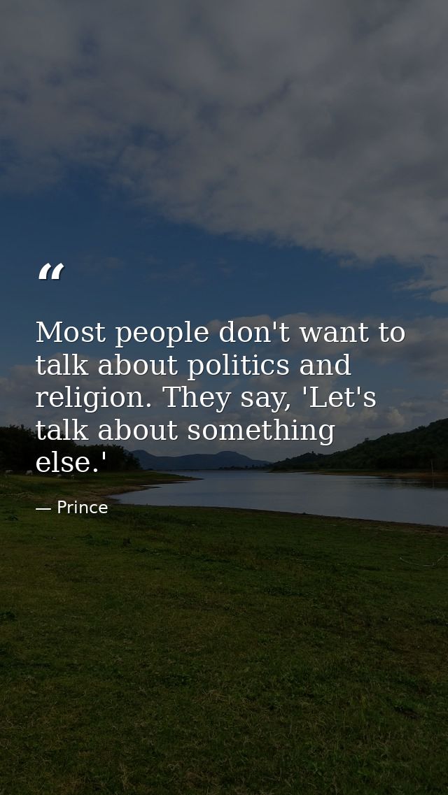 Most people don't want to talk about politics and religion. They say, 'Let's talk about something else.' — Prince