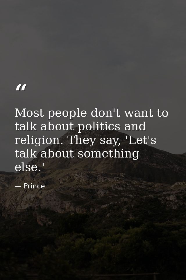 Most people don't want to talk about politics and religion. They say, 'Let's talk about something else.' — Prince