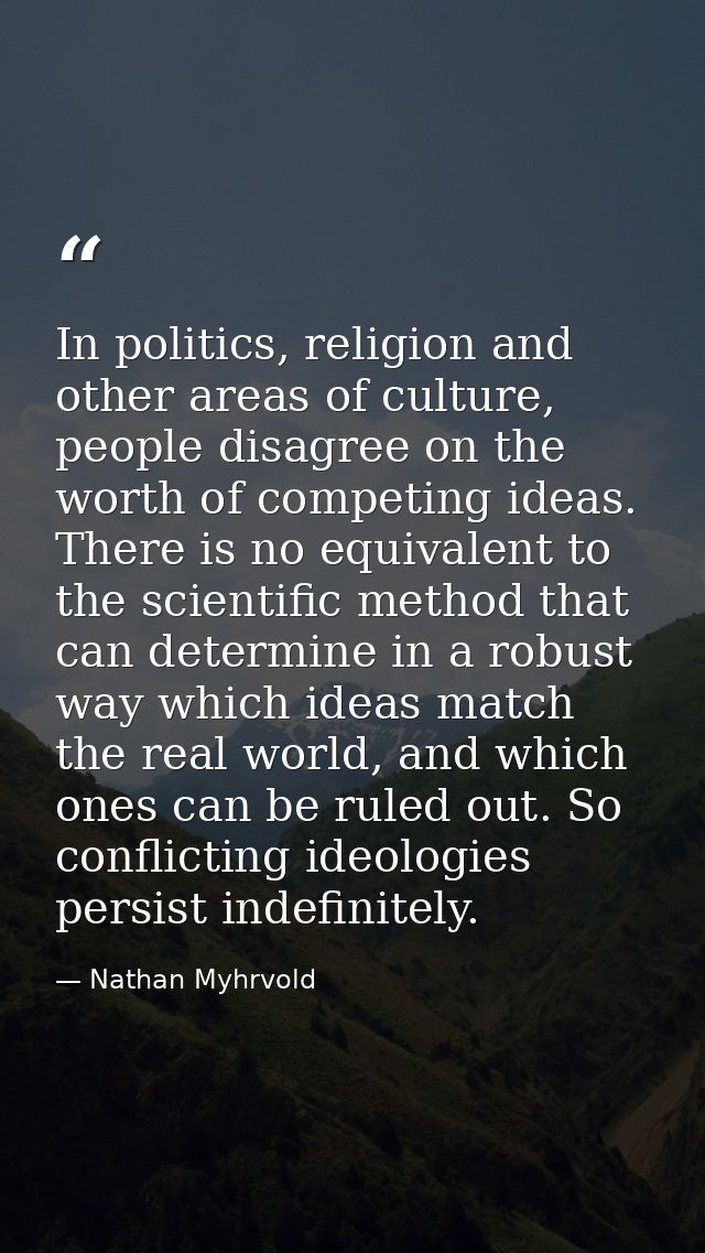 In politics, religion and other areas of culture, people disagree on the worth of competing ideas. There is no equivalen — Nathan Myhrvold