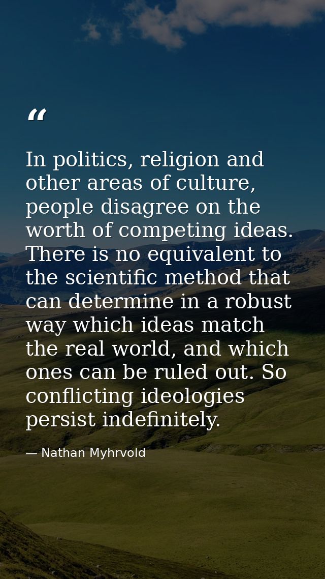 In politics, religion and other areas of culture, people disagree on the worth of competing ideas. There is no equivalen — Nathan Myhrvold
