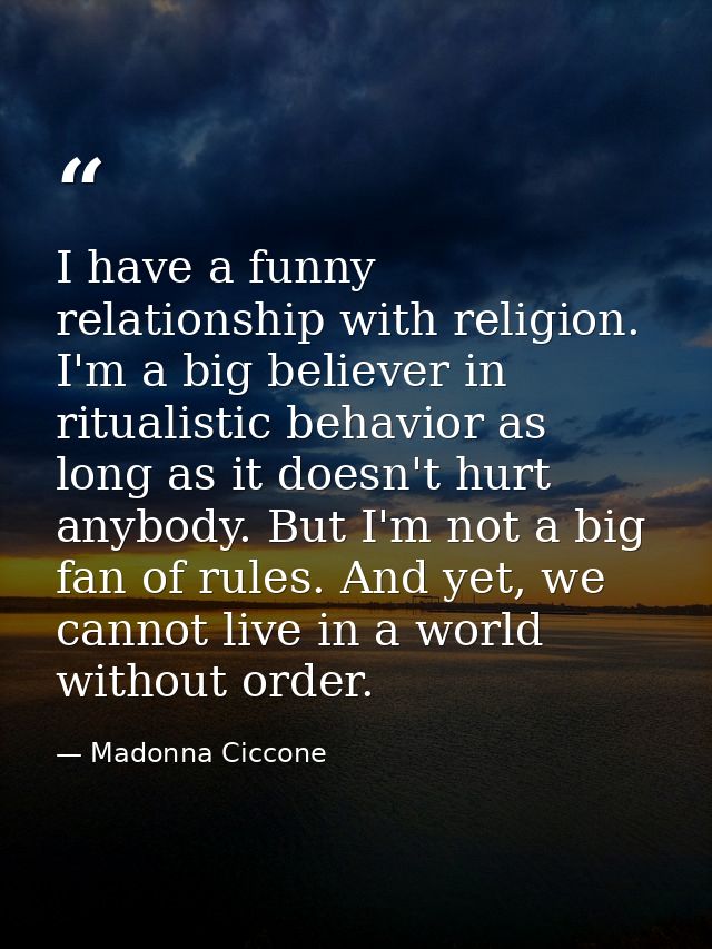 I have a funny relationship with religion. I'm a big believer in ritualistic behavior as long as it doesn't hurt anybody — Madonna Ciccone