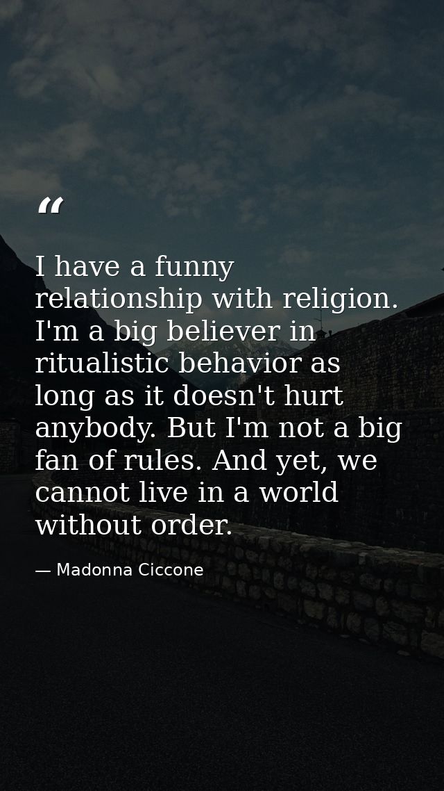 I have a funny relationship with religion. I'm a big believer in ritualistic behavior as long as it doesn't hurt anybody — Madonna Ciccone