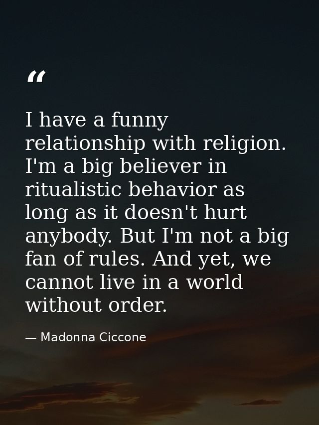 I have a funny relationship with religion. I'm a big believer in ritualistic behavior as long as it doesn't hurt anybody — Madonna Ciccone