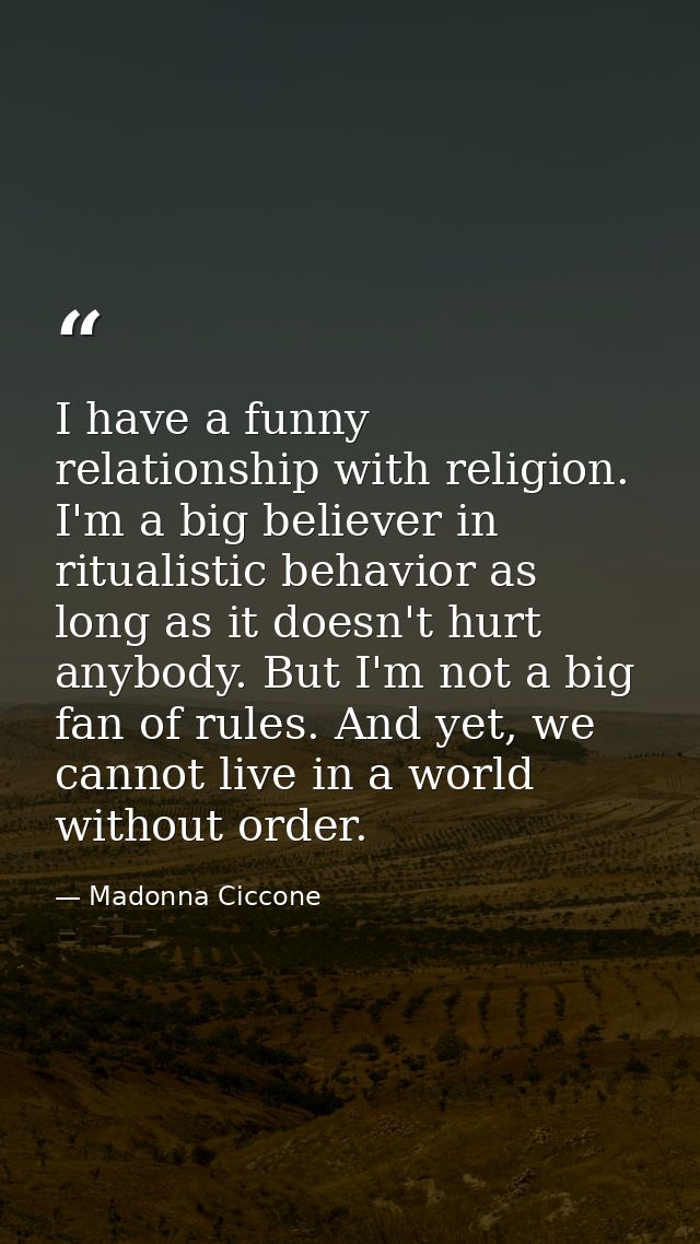 I have a funny relationship with religion. I'm a big believer in ritualistic behavior as long as it doesn't hurt anybody — Madonna Ciccone