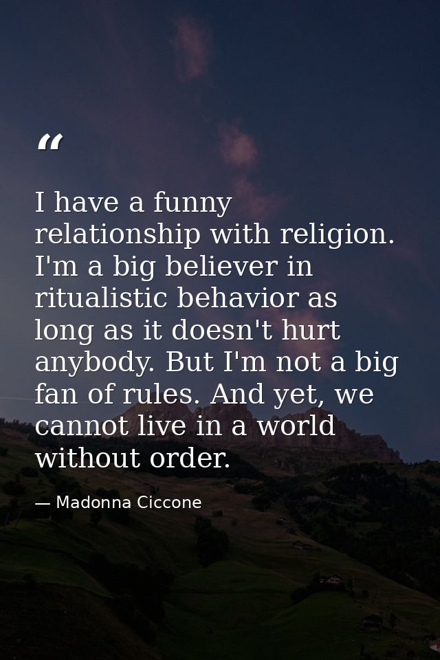 I have a funny relationship with religion. I'm a big believer in ritualistic behavior as long as it doesn't hurt anybody — Madonna Ciccone