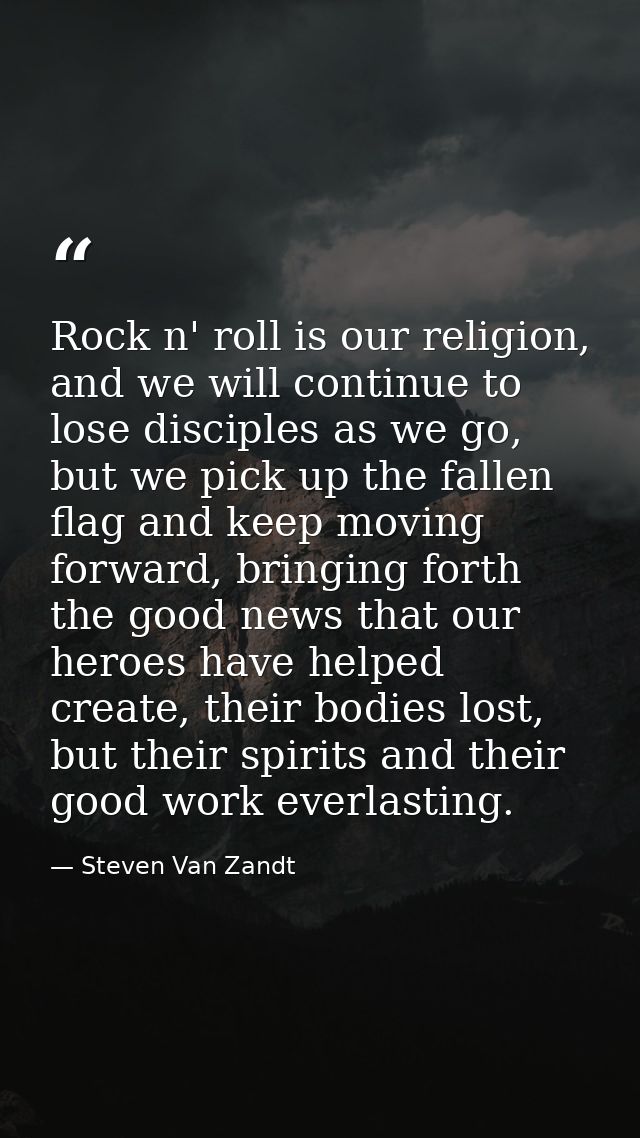 Rock n' roll is our religion, and we will continue to lose disciples as we go, but we pick up the fallen flag and keep m — Steven Van Zandt