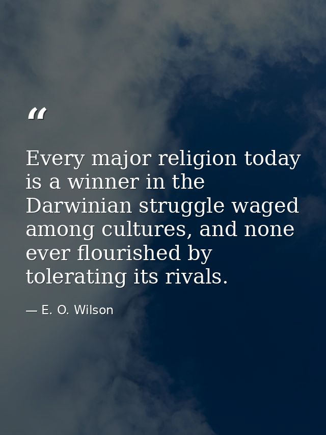 Every major religion today is a winner in the Darwinian struggle waged among cultures, and none ever flourished by toler — E. O. Wilson